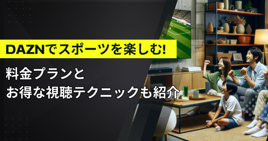 DAZNでスポーツを楽しむ！料金プランとお得な視聴テクニックも紹介