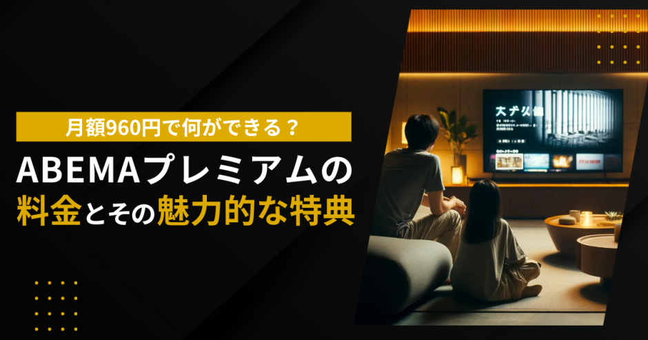 月額960円で何ができる？ABEMAプレミアムの料金とその魅力的な特典