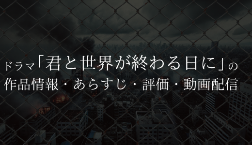 ドラマ「君と世界が終わる日に」の作品情報・あらすじ・評価・動画配信