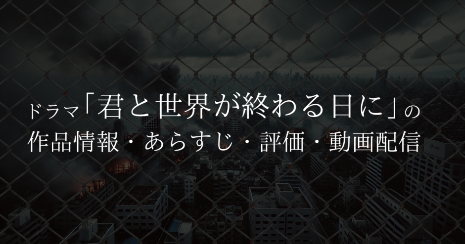 ドラマ「君と世界が終わる日に」の作品情報・あらすじ・評価・動画配信