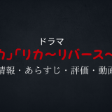 ドラマ「リカ」「リカ～リバース～」の作品情報・あらすじ・評価・動画配信