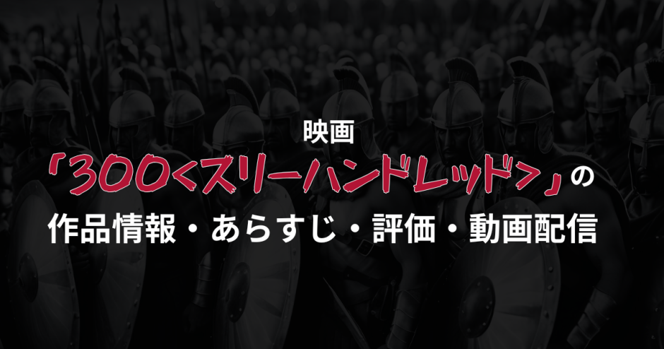 映画「300＜スリーハンドレッド＞」の作品情報・あらすじ・評価・動画配信