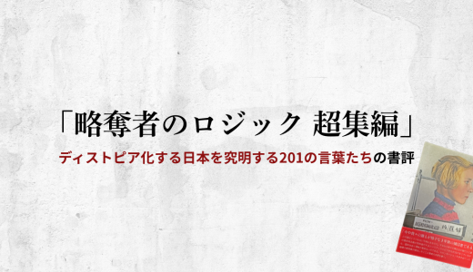 「略奪者のロジック 超集編－ディストピア化する日本を究明する201の言葉たち－」の書評