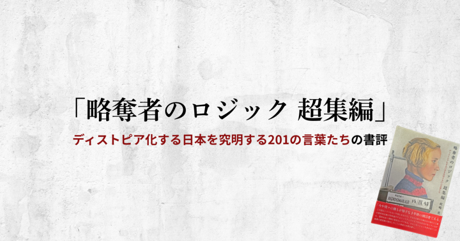 秋嶋亮著「略奪者のロジック 超集編－ディストピア化する日本を究明する201の言葉たち－」の書評