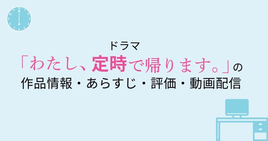 ドラマ「わたし、定時で帰ります」の作品情報・あらすじ・評価・動画配信