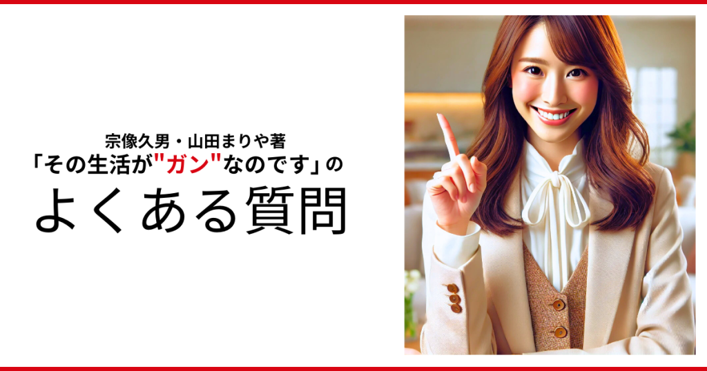 「その生活が"ガン"なのです」のよくある質問