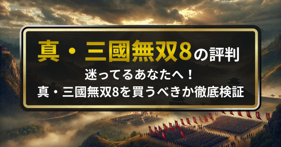 真・三國無双8の評価｜迷ってるあなたへ！真・三國無双8を買うべきか徹底検証