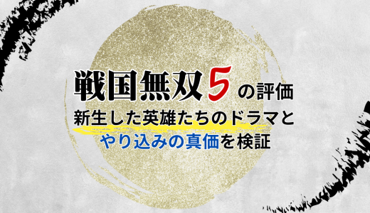 戦国無双5の評価｜新生した英雄たちのドラマとやり込みの真価を徹底検証
