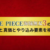 ワンピース海賊無双3の評価|魅力と真価とやり込み要素を検証!
