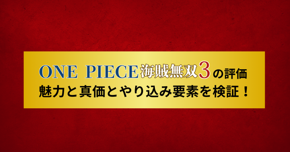 ワンピース海賊無双3の評価｜魅力と真価とやり込み要素を検証！