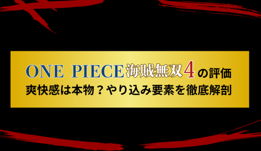 ONE PIECE 海賊無双4の評価｜爽快感は本物？やり込み要素を徹底解剖