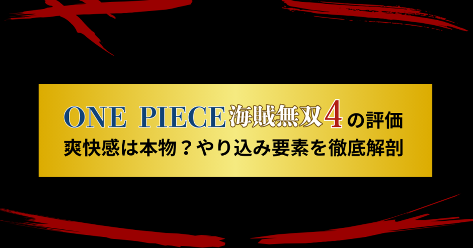 ONE PIECE 海賊無双4の評価｜爽快感は本物？やり込み要素を徹底解剖