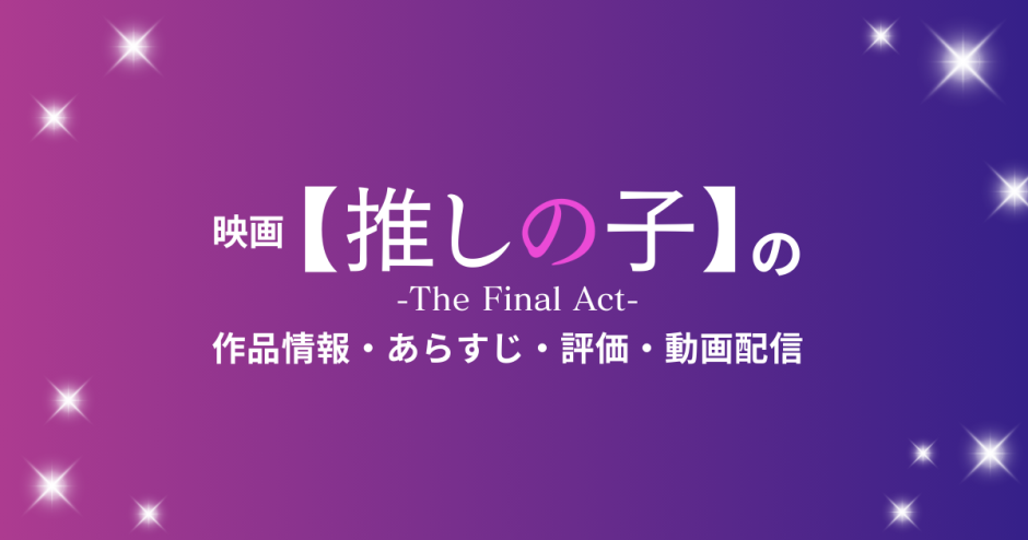 映画「【推しの子】-The Final Act-」の作品情報・あらすじ・評価・動画配信