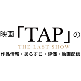 映画「TAP -THE LAST SHOW-」の作品情報・あらすじ・評価・動画配信