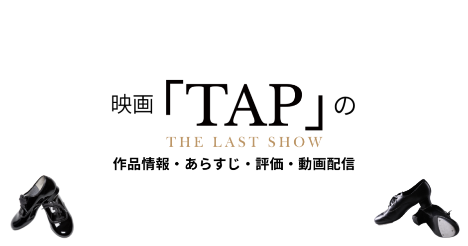 映画「TAP -THE LAST SHOW-」の作品情報・あらすじ・評価・動画配信