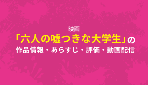 映画「六人の嘘つきな大学生」の作品情報・あらすじ・評価・動画配信
