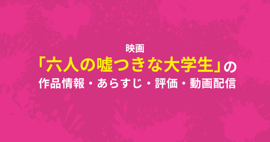 映画「六人の嘘つきな大学生」の作品情報・あらすじ・評価・動画配信