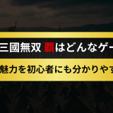 真・三國無双 覇はどんなゲーム？特徴や魅力を初心者にも分かりやすく紹介