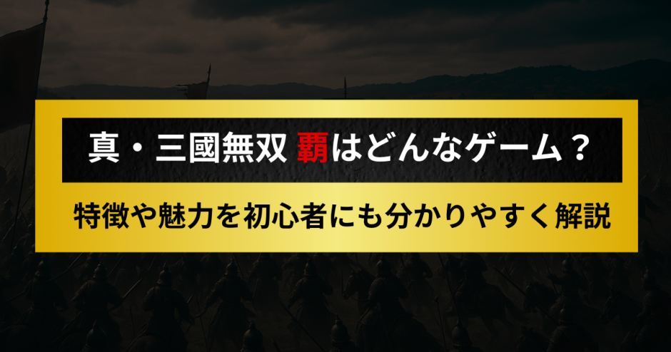 真・三國無双 覇はどんなゲーム？特徴や魅力を初心者にも分かりやすく紹介
