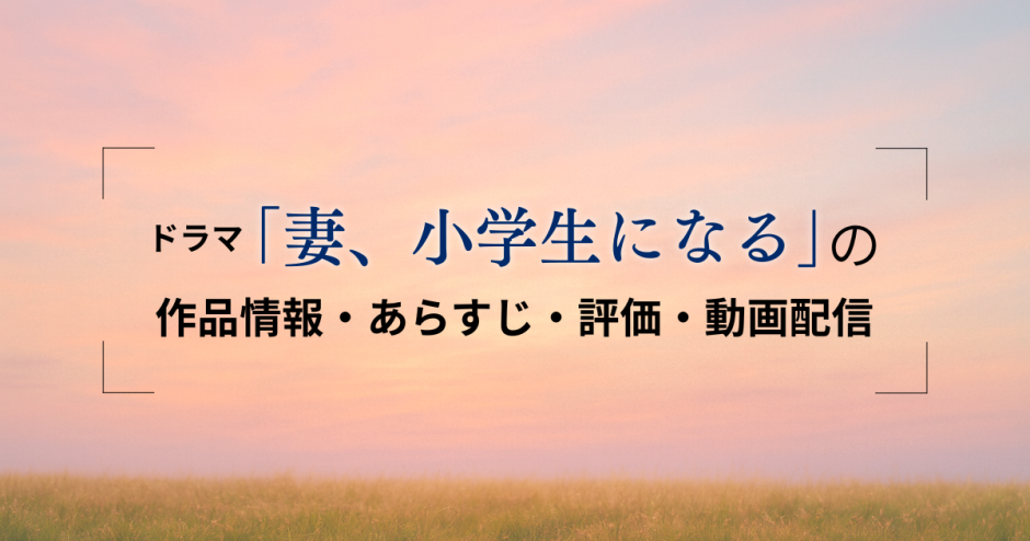 ドラマ「妻、小学生になる」の作品情報・あらすじ・評価・動画配信