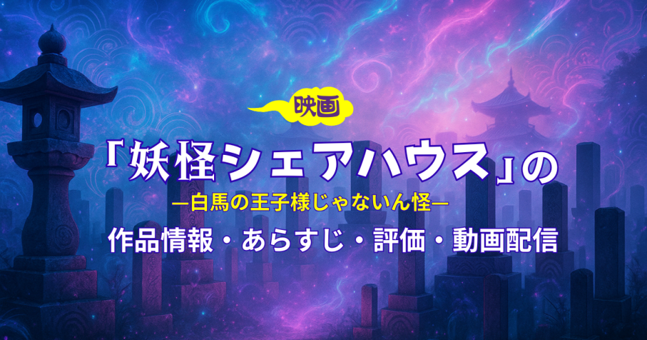 映画「妖怪シェアハウス-白馬の王子様じゃないん怪-」の作品情報・あらすじ・評価・動画配信