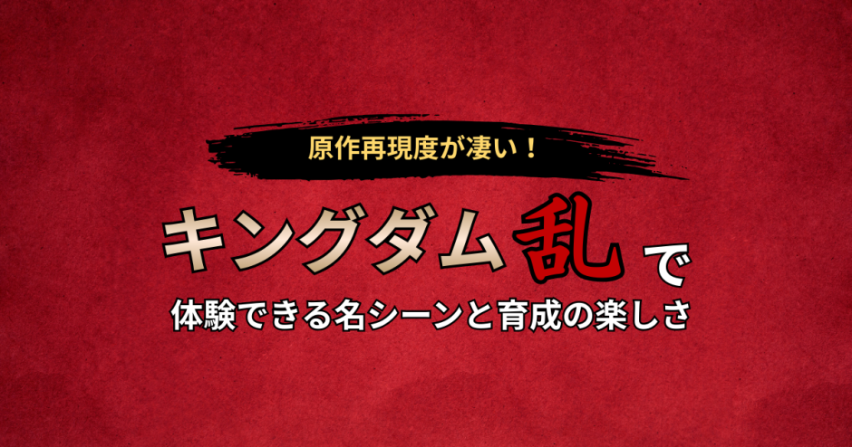 原作再現度が凄い！キングダム乱で体験できる名シーンと育成の楽しさ